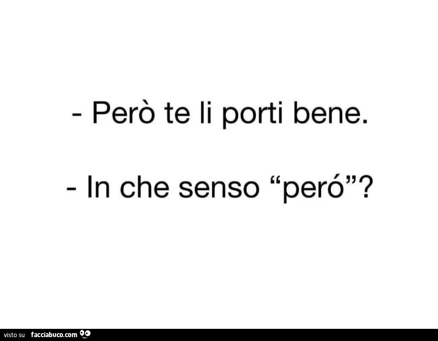 Però te li porti bene. In che senso però?
