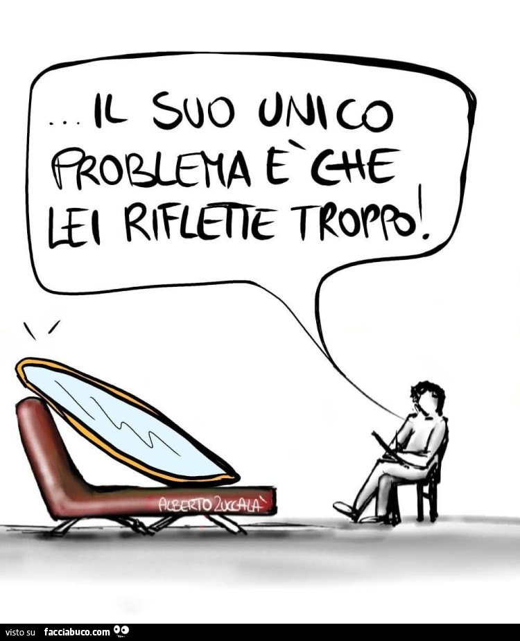 Il suo unico problema è che lei riflette troppo