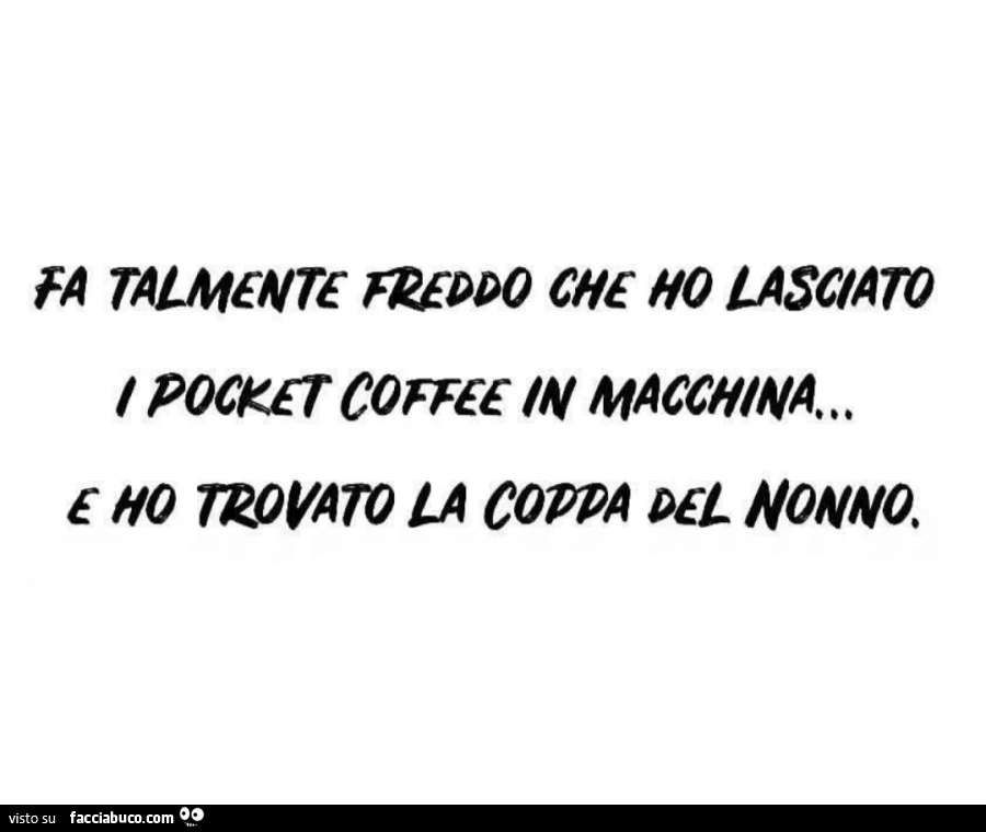 Fa talmente freddo che ho lasciato 1 pocket coffee in macchina… ho trovato la coppa del nonno