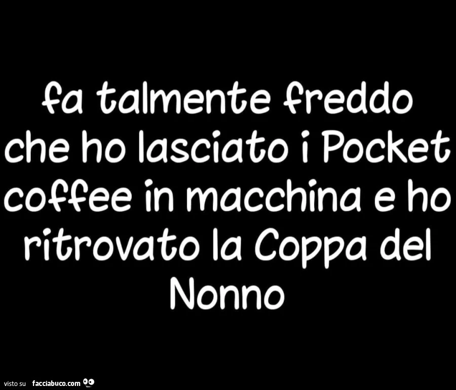 Fa talmente freddo che ho lasciato i pocket coffee in macchina e ho trovato la coppa del nonno