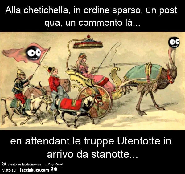 Su Facciabuco… Alla chetichella, in ordine sparso, un post qua, un commento là… en attendant le truppe utentotte in arrivo da stanotte