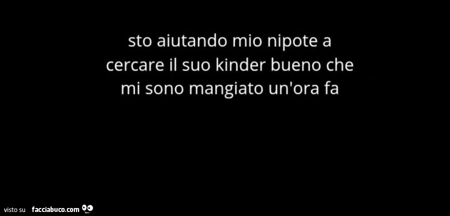 Sto aiutando mio nipote a cercare il suo kinder bueno che mi sono mangiato un'ora fa