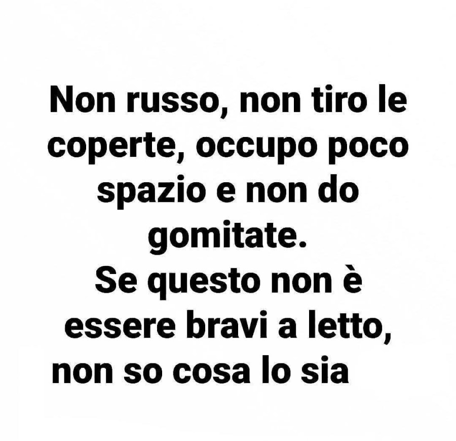 Non russo, non tiro le coperte, occupo poco spazio e non do gomitate. Se questo non è essere bravi a letto, non so cosa lo sia