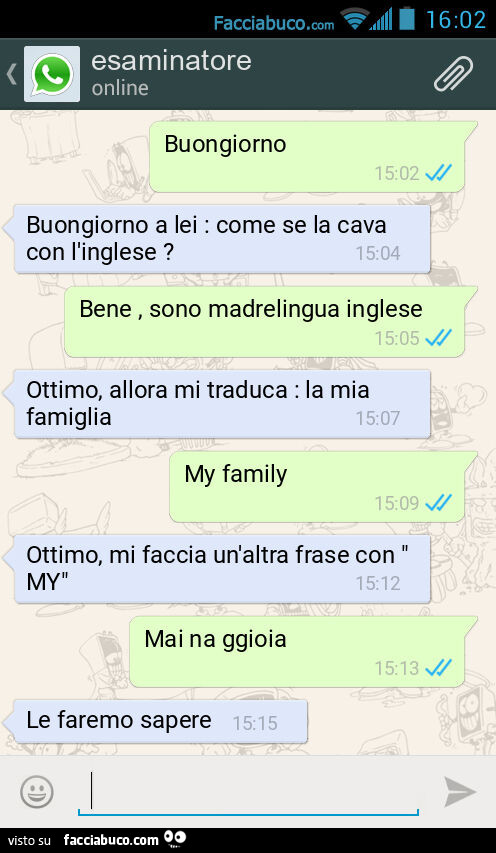 Buongiorno. Buongiorno a lei: come se la cava con l'inglese? Bene, sono madrelingua inglese. Ottimo, allora mi traduca: la mia famiglia. My family. Ottimo, mi faccia un'altra frase con "MY". Mai na ggioia. Le faremo sapere