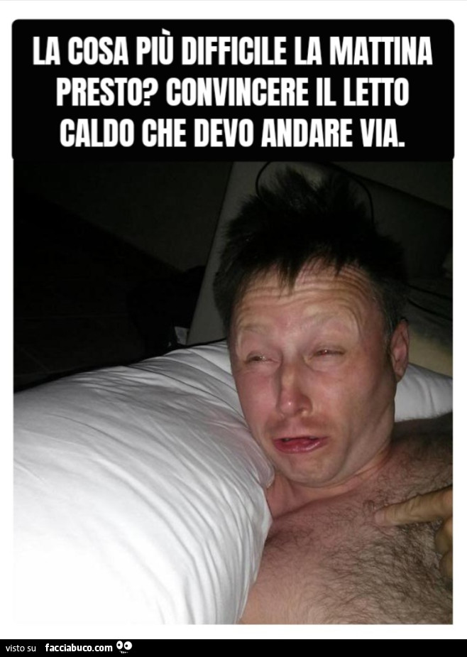 La cosa piรน difficile la mattina presto? Convincere il letto caldo che devo andare via