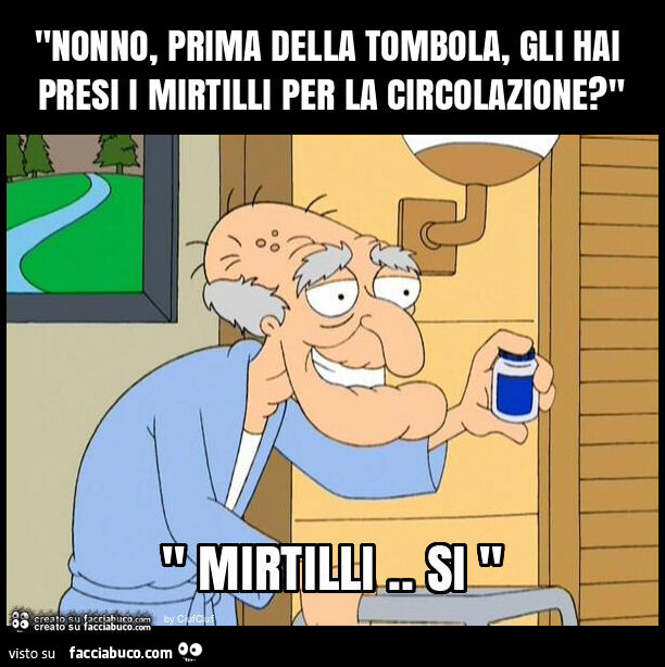 "nonno, prima della tombola, gli hai presi i mirtilli per la circolazione? "