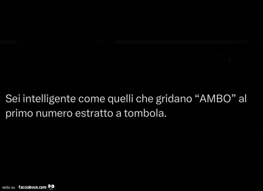 Sei intelligente come quelli che gridano ambo al primo numero estratto a tombola