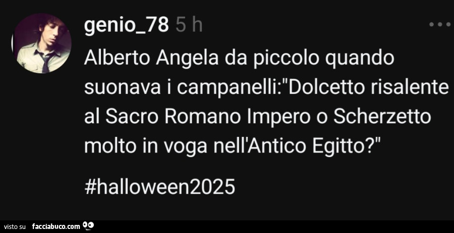 Alberto Angela da piccolo quando suonava i campanelli: dolcetto risalente al sacro romano impero o scherzetto molto in voga nell'antico egitto?