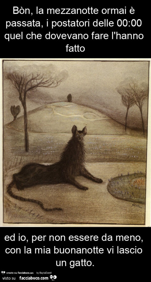 Bòn, la mezzanotte ormai è passata, i postatori delle 00: 00 quel che dovevano fare l'hanno fatto ed io, per non essere da meno, con la mia buonanotte vi lascio un gatto