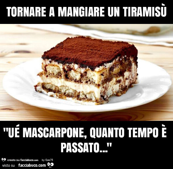 Tornare a mangiare un tiramisù "ué mascarpone, quanto tempo è passato&hellip; "