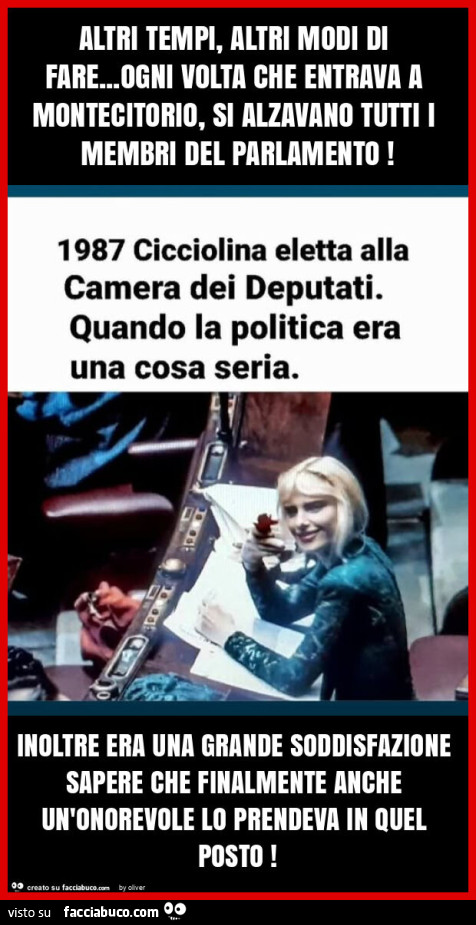 Altri tempi, altri modi di fare… ogni volta che entrava a montecitorio, si alzavano tutti i membri del parlamento! Inoltre era una grande soddisfazione sapere che finalmente anche un'onorevole lo prendeva in quel posto