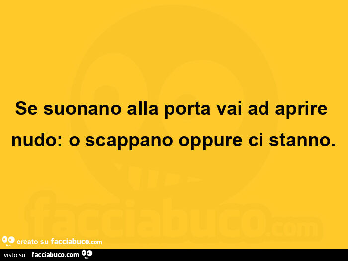 Se suonano alla porta vai ad aprire nudo: o scappano oppure ci stanno