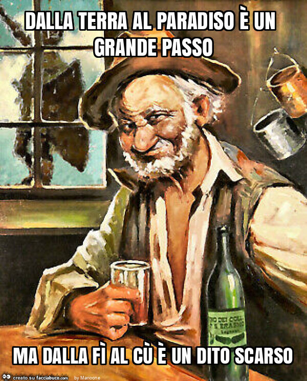 Dalla terra al paradiso è un grande passo ma dalla fì al cù è un dito scarso