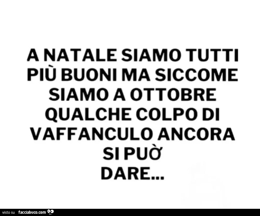 A natale siamo tutti piรน buoni ma siccome siamo a ottobre qualche colpo di vaffanculo ancora si puรฒ dare…