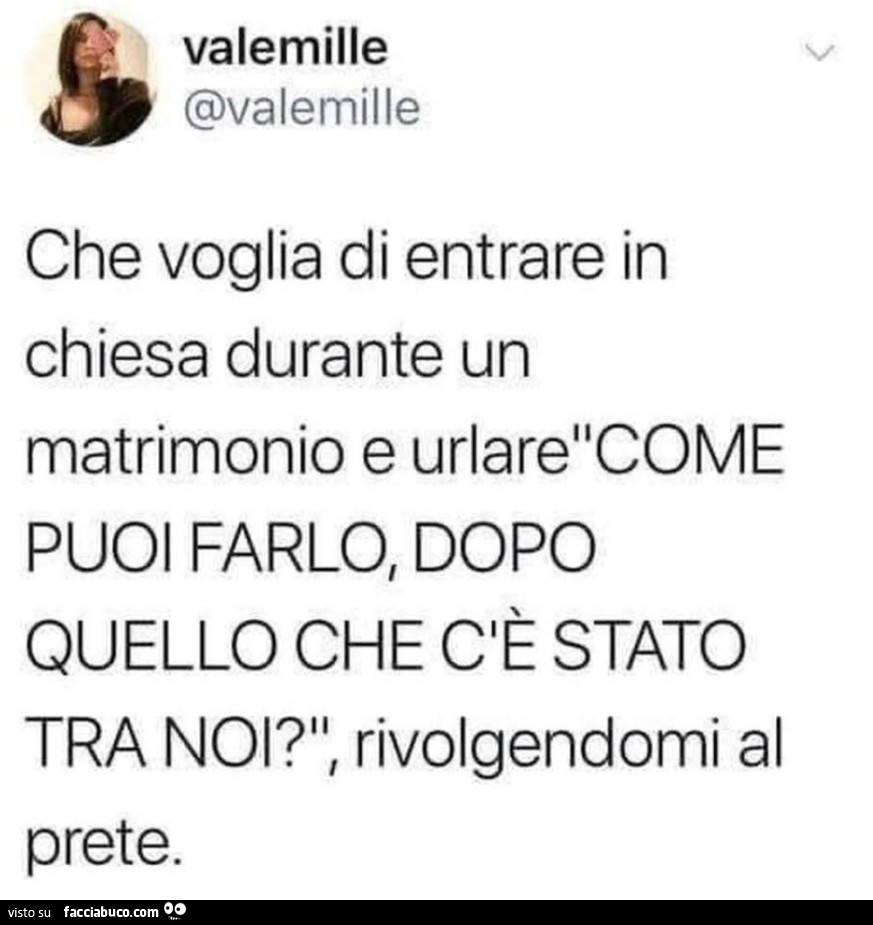 Che voglia di entrare in chiesa durante un matrimonio e urlarecome puoi farlo, dopo quello che stato tra noi? Rivolgendomi al prete