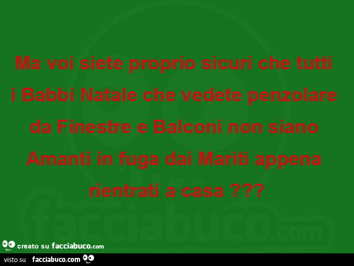 Ma voi siete proprio sicuri che tutti i babbi natale che vedete penzolare da finestre e balconi non siano amanti in fuga dai mariti appena rientrati a casa?