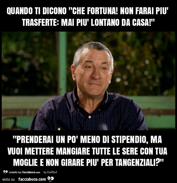 Quando ti dicono "che fortuna! Non farai più trasferte: mai più lontano da casa! " "Prenderai un po' meno di stipendio, ma vuoi mettere mangiare tutte le sere con tua moglie e non girare più per tangenziali? "
