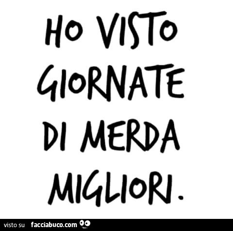 Ho visto giornate di merda migliori