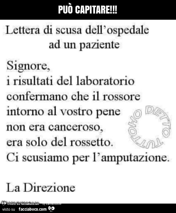 Può capitare! Lettera di scusa dell'ospedale ad un paziente signore, i risultati del laboratorio confermano che il rossore intorno al vostro pene non era canceroso, era solo del rossetto. Ci scusiamo per l'amputazione. La direzione