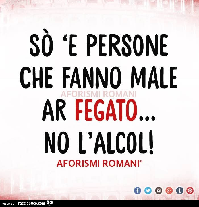 Sò 'e persone che fanno male ar fegato… no l'alcol