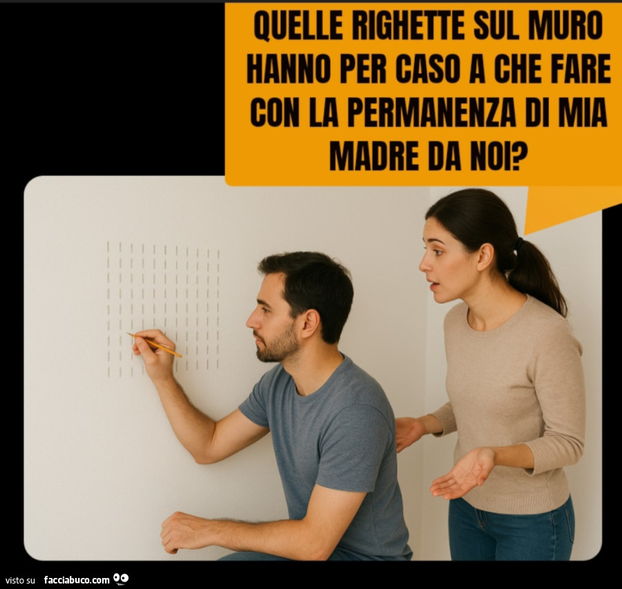 Quelle righette sul muro hanno per caso a che fare con la permanenza di mia madre da noi?