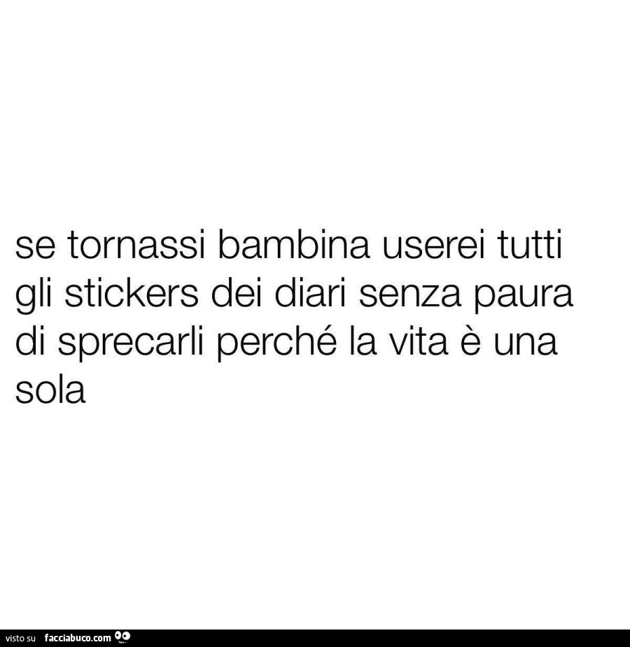 Se tornassi bambina userei tutti gli stickers dei diari senza paura di sprecarli perché la vita è una sola