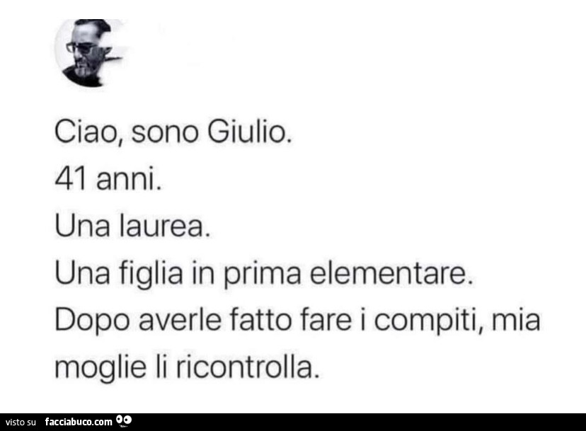 Ciao, sono giulio. 41 anni. Una laurea. Una figlia in prima elementare. Dopo averle fatto fare i compiti, mia moglie li ricontrolla