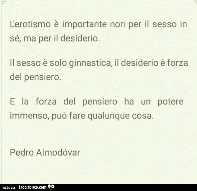 L'erotismo è importante non per il sesso in sé, ma per il desiderio. Il sesso è solo ginnastica, il desiderio è forza del pensiero