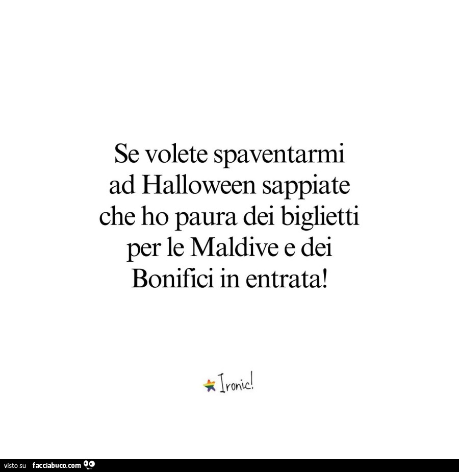 Se volete spaventarmi ad halloween sappiate che ho paura dei biglietti per le maldive e dei bonifici in entrata