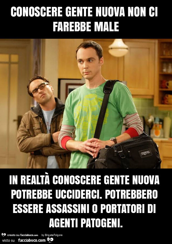 Conoscere gente nuova non ci farebbe male in realtà conoscere gente nuova potrebbe ucciderci. Potrebbero essere assassini o portatori di agenti patogeni