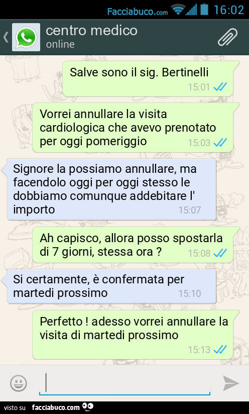 Salve sono il sig. Bertinelli. Vorrei annullare la visita cardiologica che avevo prenotato per oggi pomeriggio. Signore la possiamo annullare, ma facendolo oggi per oggi stesso le dobbiamo comunque addebitare l'importo. Ah capisco, allora posso spost