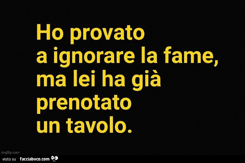 Ho provato a ignorare la fame, ma lei ha già prenotato un tavolo