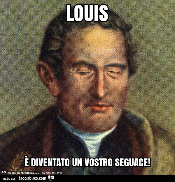 Louis è diventato un vostro seguace