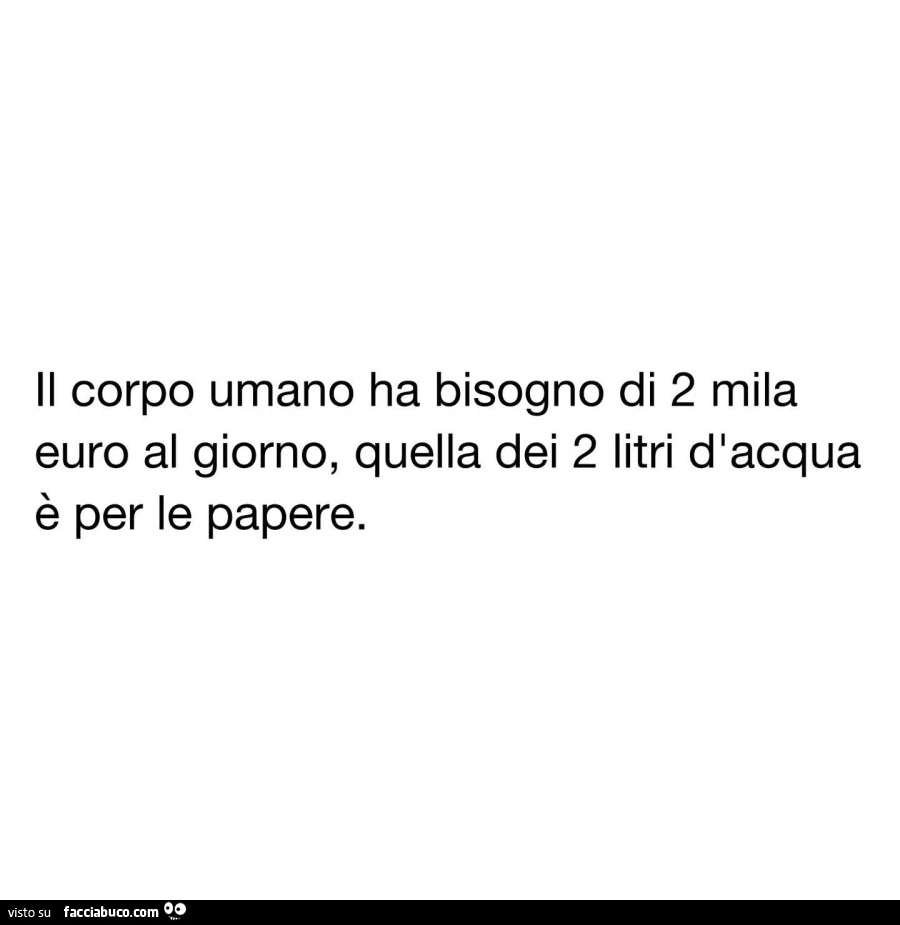 Il corpo umano ha bisogno di 2 mila euro al giorno, quella dei 2 litri d'acqua è per le papere