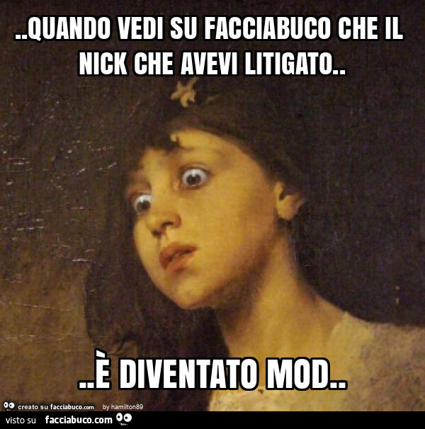 Quando vedi su facciabuco che il nick che avevi litigato&hellip; è diventato mod