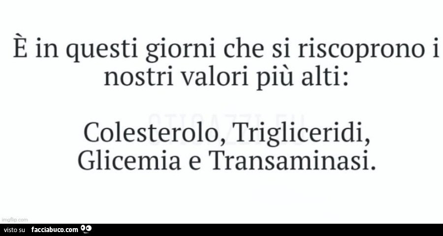 È in questi giorni che si riscoprono i nostri valori più alti: colesterolo, trigliceridi, glicemia e transaminasi