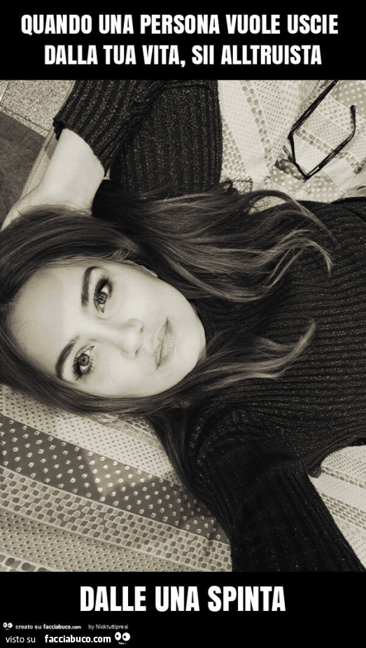 Quando una persona vuole uscie dalla tua vita, sii alltruista dalle una spinta
