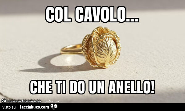 Col cavolo&hellip; che ti do un anello