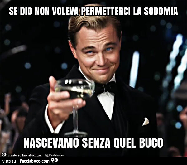 Se dio non voleva permetterci la sodomia nascevamo senza quel buco