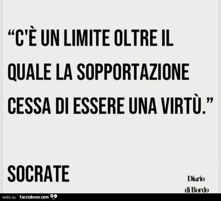 C'è un limite oltre quale la sopportazione di essere una virtù. Socrate