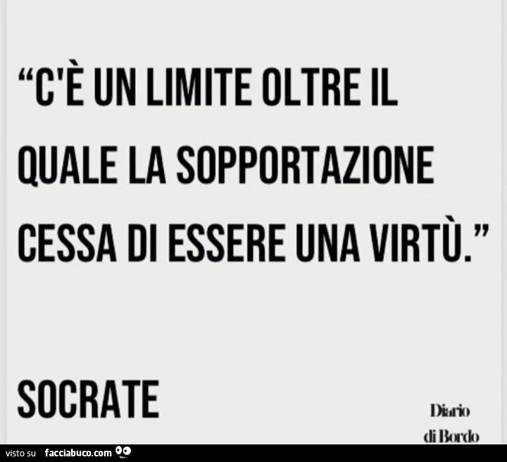 C'è un limite oltre quale la sopportazione di essere una virtù. Socrate