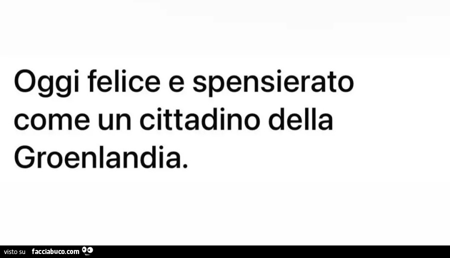 Oggi felice e spensierato come un cittadino della Groenlandia