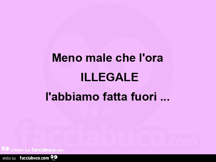 Meno maleย che l'ora ย illegale l'abbiamo fatta fuori