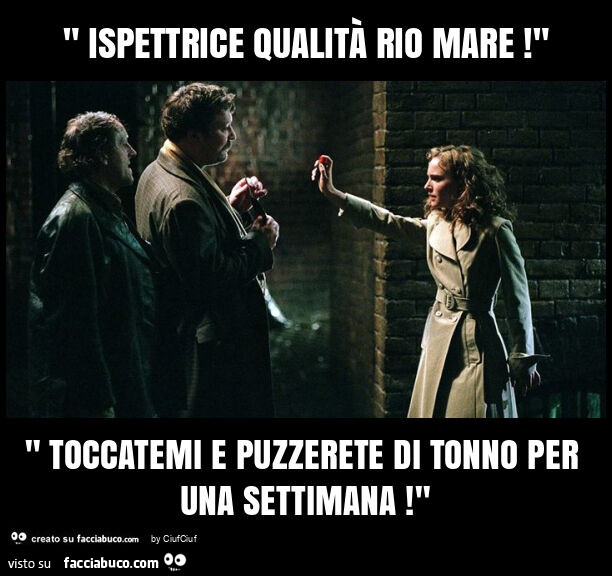 " ispettrice qualità rio mare! " " Toccatemi e puzzerete di tonno per una settimana! "