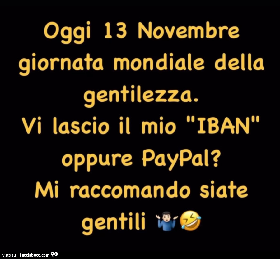 Oggi 13 novembre giornata mondiale della gentilezza. Vi lascio il mio iban oppure paypal? Mi raccomando siate gentili