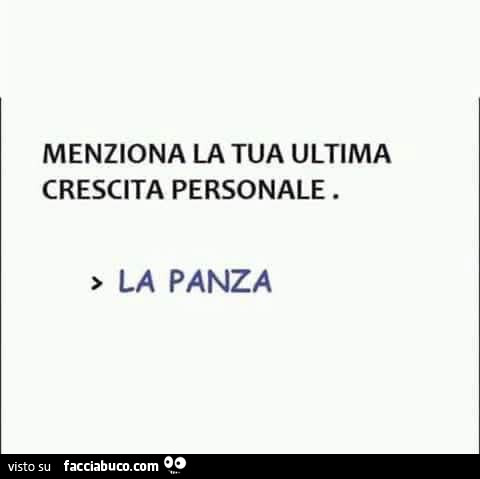 Menziona la tua ultima crescita personale. La panza