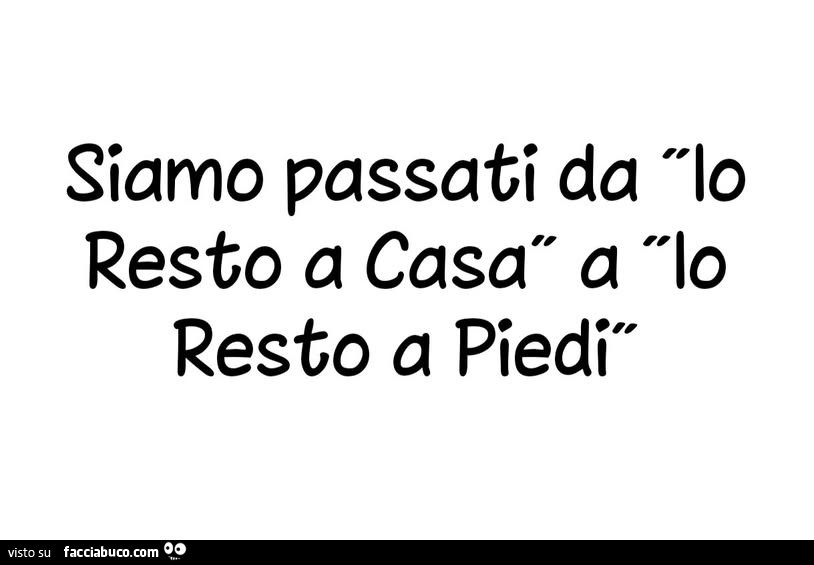 Siamo passati da io resto a casa a io resto a piedi