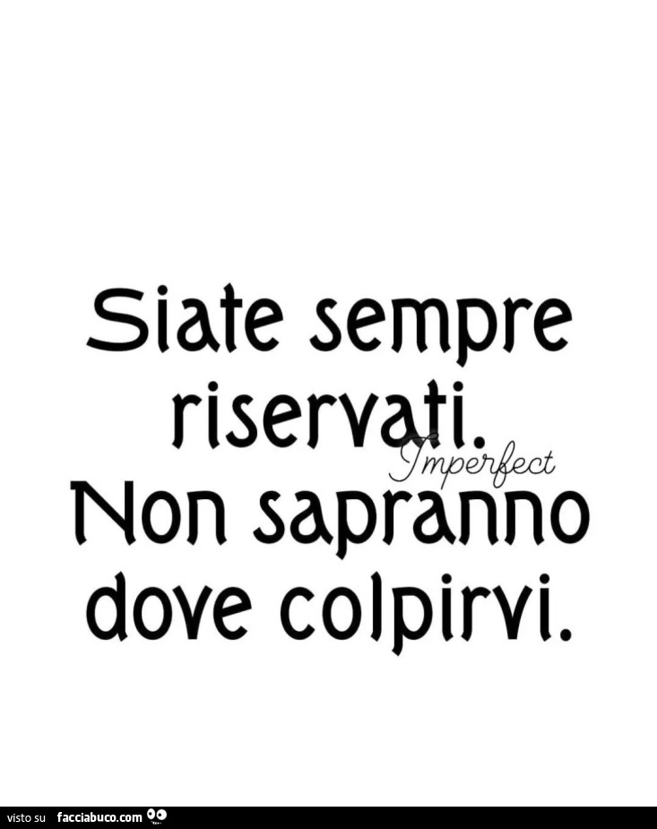 Siate sempre riservati. Non sapranno dove colpirvi