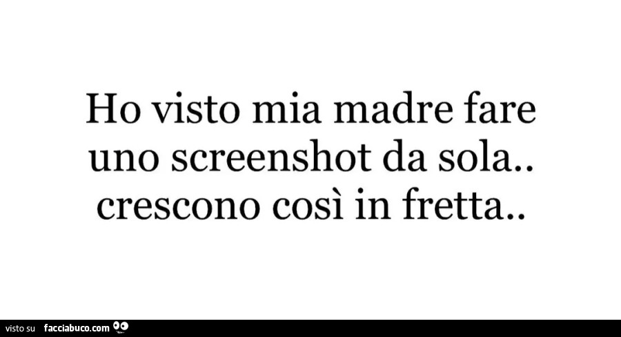 Ho visto mia madre fare uno screenshot da sola. Crescono così in fretta