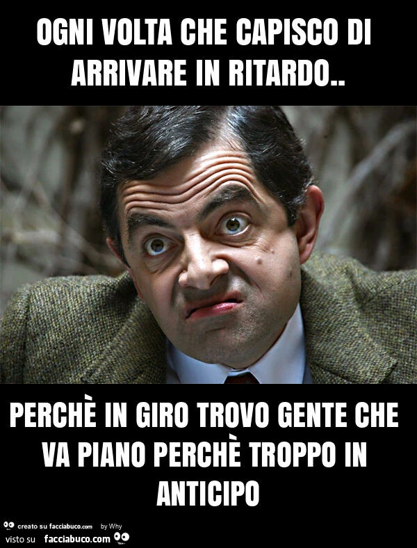 Ogni volta che capisco di arrivare in ritardo. Perchรจ in giro trovo gente che va piano perchรจ troppo in anticipo